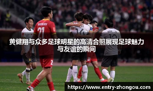 黄健翔与众多足球明星的高清合照展现足球魅力与友谊的瞬间