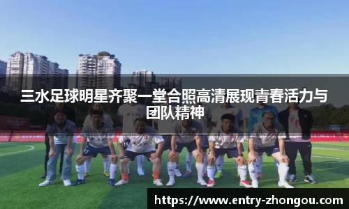 三水足球明星齐聚一堂合照高清展现青春活力与团队精神