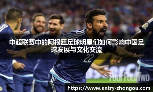 中超联赛中的阿根廷足球明星们如何影响中国足球发展与文化交流