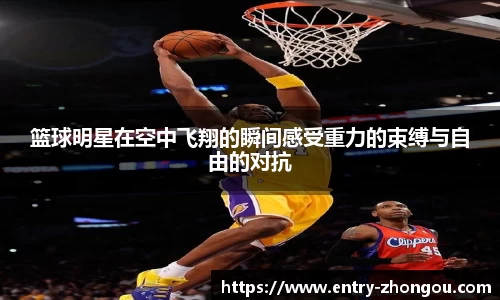 篮球明星在空中飞翔的瞬间感受重力的束缚与自由的对抗
