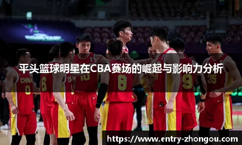 平头篮球明星在CBA赛场的崛起与影响力分析